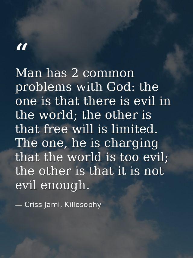 Man has 2 common problems with God: the one is that there is evil in the world; the other is that free will is limited.  — Criss Jami, Killosophy
