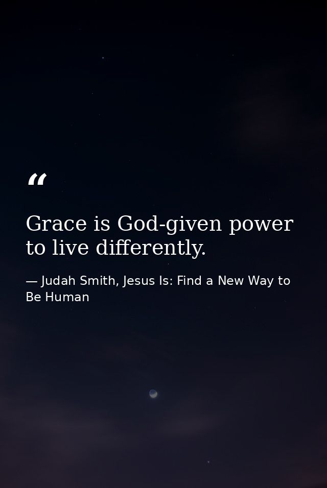 Grace is God-given power to live differently. — Judah Smith, Jesus Is: Find a New Way to Be Human