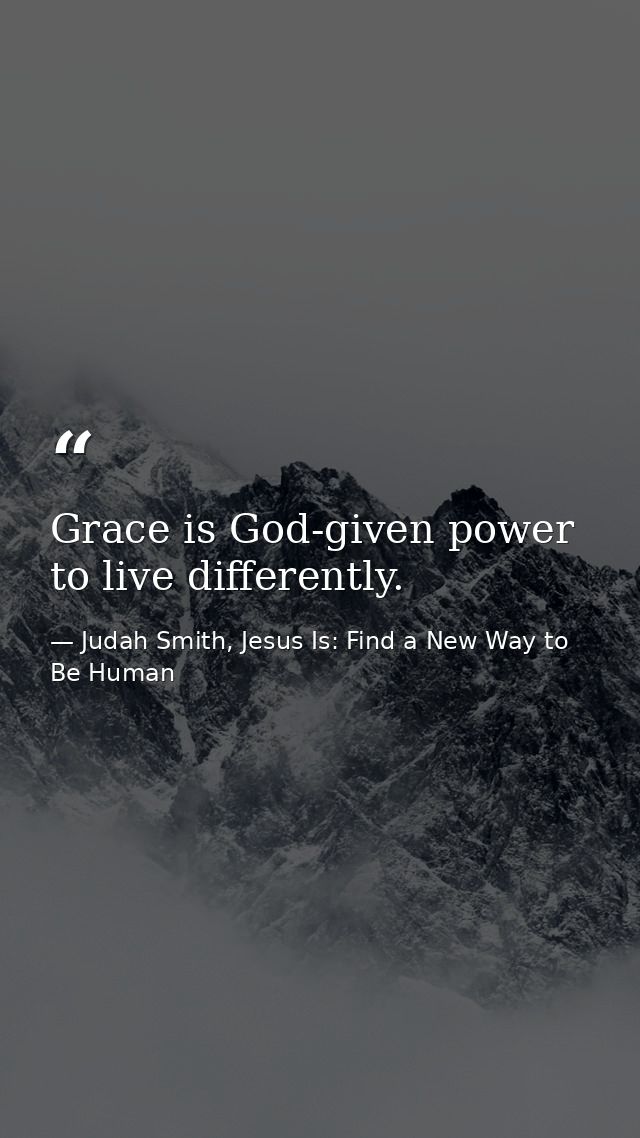 Grace is God-given power to live differently. — Judah Smith, Jesus Is: Find a New Way to Be Human