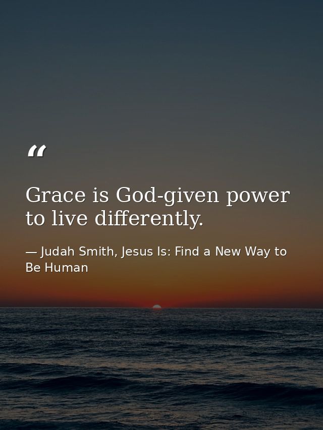 Grace is God-given power to live differently. — Judah Smith, Jesus Is: Find a New Way to Be Human