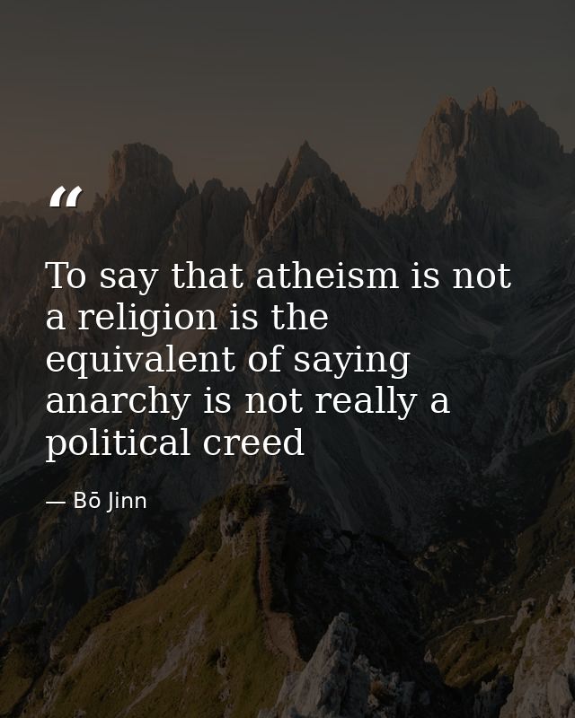 To say that atheism is not a religion is the equivalent of saying anarchy is not really a political creed — Bō Jinn