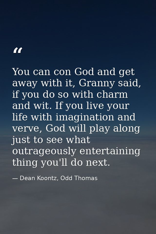 You can con God and get away with it, Granny said, if you do so with charm and wit. If you live your life with imaginati — Dean Koontz, Odd Thomas