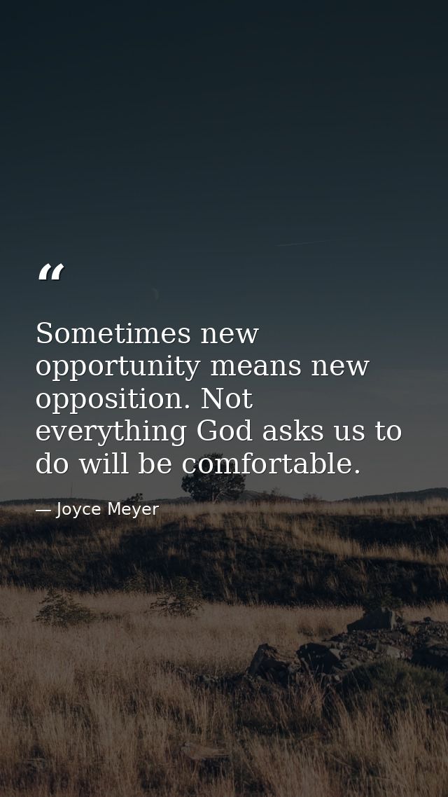 Sometimes new opportunity means new opposition. Not everything God asks us to do will be comfortable. — Joyce Meyer