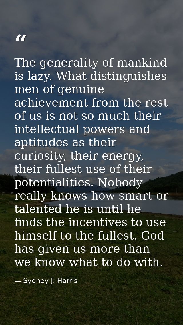 The generality of mankind is lazy. What distinguishes men of genuine achievement from the rest of us is not so much thei — Sydney J. Harris