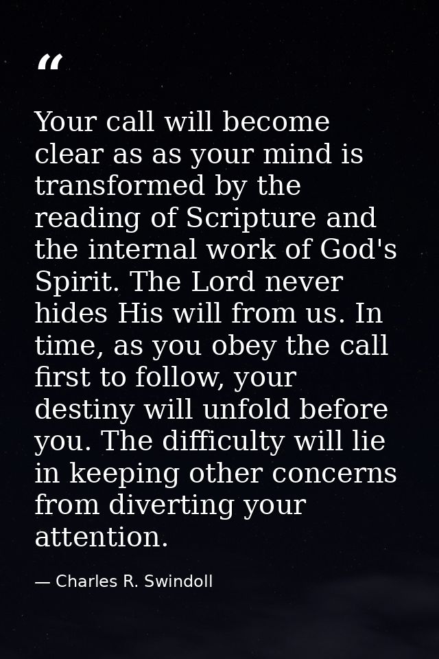 Your call will become clear as as your mind is transformed by the reading of Scripture and the internal work of God's Sp — Charles R. Swindoll