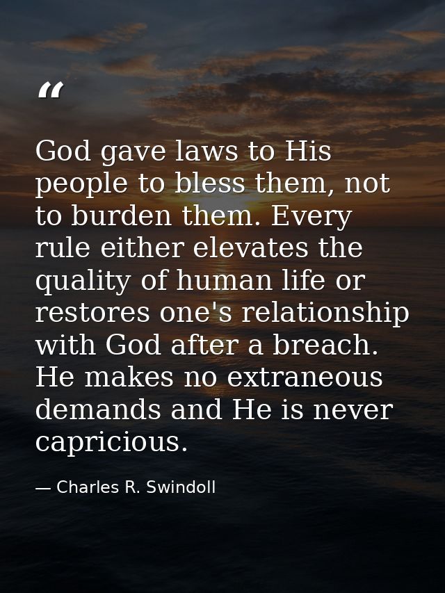 God gave laws to His people to bless them, not to burden them. Every rule either elevates the quality of human life or r — Charles R. Swindoll