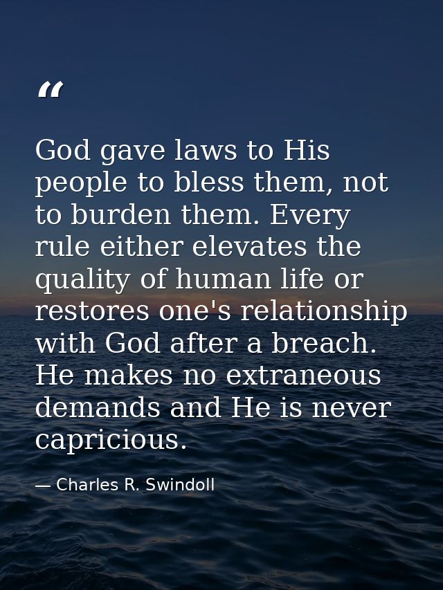 God gave laws to His people to bless them, not to burden them. Every rule either elevates the quality of human life or r — Charles R. Swindoll