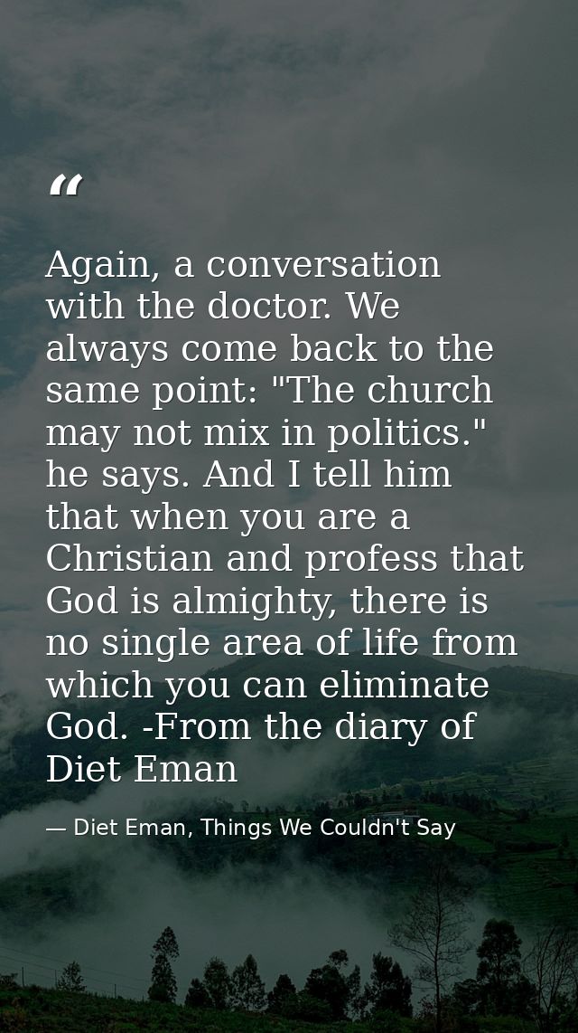 Again, a conversation with the doctor. We always come back to the same point: "The church may not mix in politics." he s — Diet Eman, Things We Couldn't Say