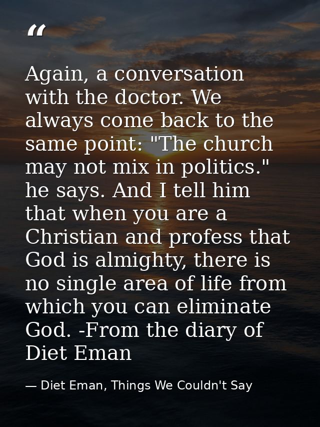 Again, a conversation with the doctor. We always come back to the same point: "The church may not mix in politics." he s — Diet Eman, Things We Couldn't Say