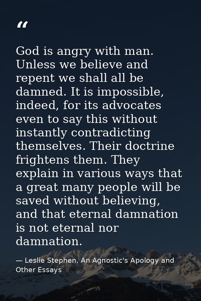 God is angry with man. Unless we believe and repent we shall all be damned. It is impossible, indeed, for its advocates  — Leslie Stephen, An Agnostic's Apology and Other Essays