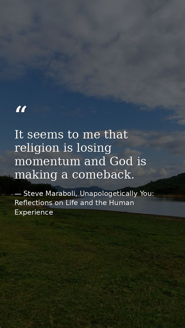 It seems to me that religion is losing momentum and God is making a comeback. — Steve Maraboli, Unapologetically You: Reflections on Life and the Human Experience