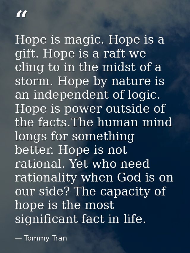 Hope is magic. Hope is a gift. Hope is a raft we cling to in the midst of a storm. Hope by nature is an independent of l — Tommy Tran