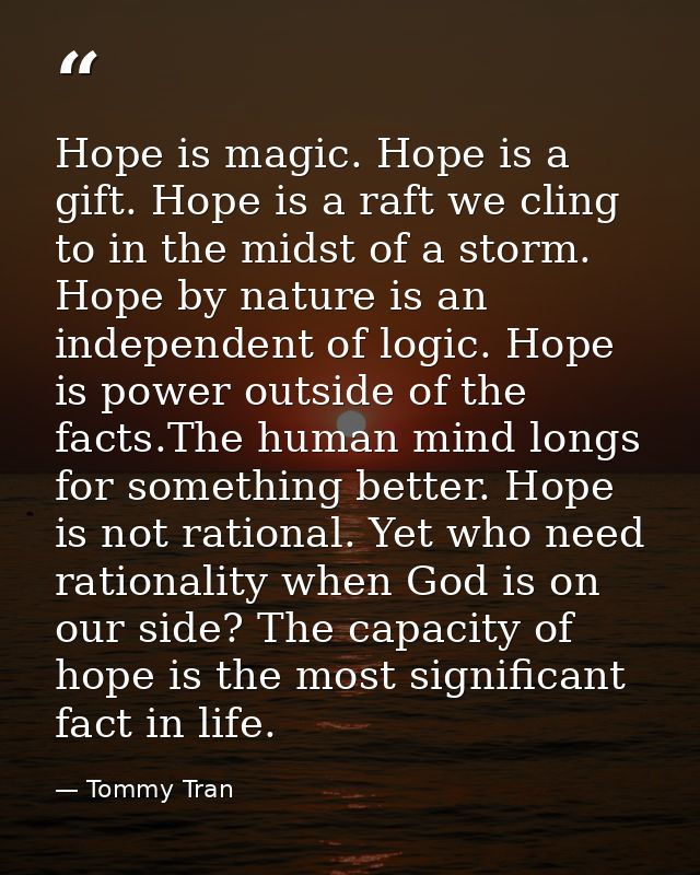 Hope is magic. Hope is a gift. Hope is a raft we cling to in the midst of a storm. Hope by nature is an independent of l — Tommy Tran