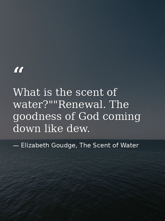 What is the scent of water?""Renewal. The goodness of God coming down like dew. — Elizabeth Goudge, The Scent of Water