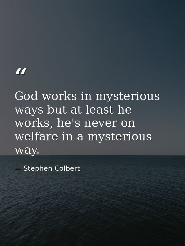 God works in mysterious ways but at least he works, he's never on welfare in a mysterious way. — Stephen Colbert