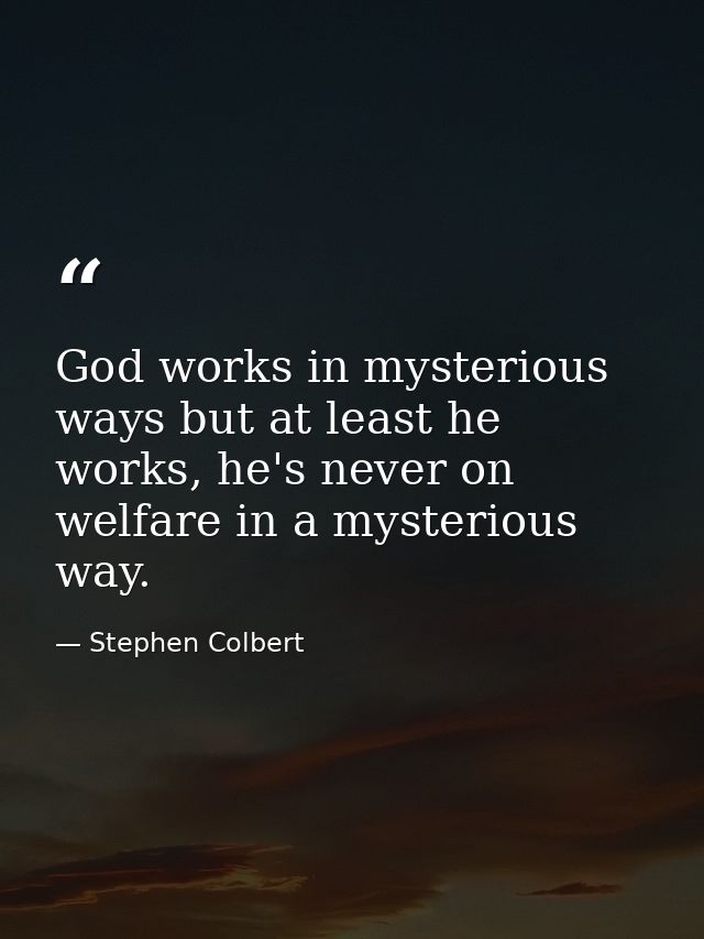 God works in mysterious ways but at least he works, he's never on welfare in a mysterious way. — Stephen Colbert