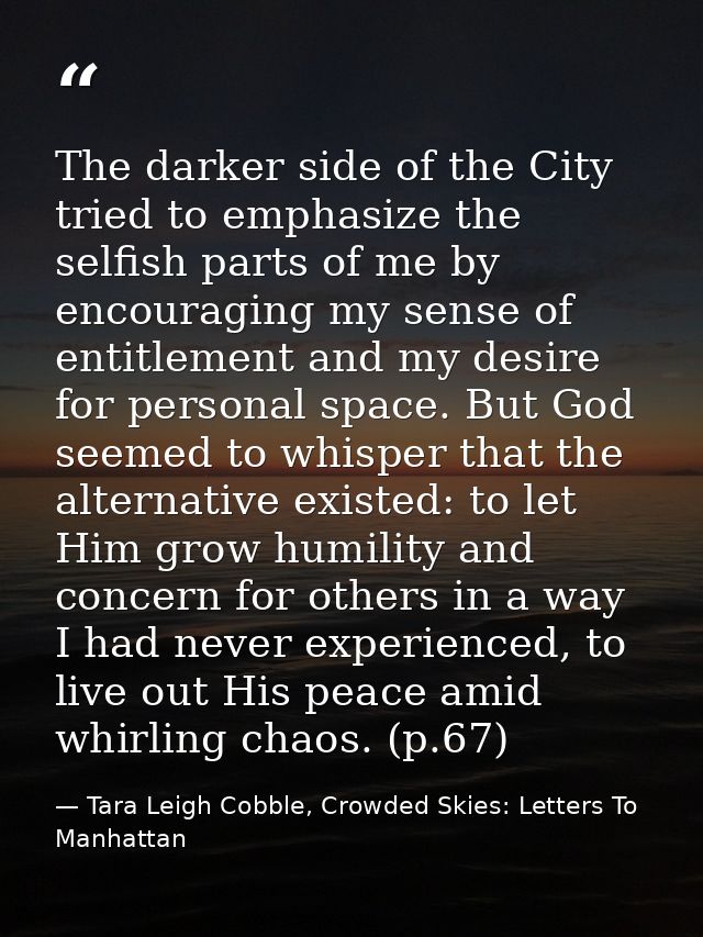 The darker side of the City tried to emphasize the selfish parts of me by encouraging my sense of entitlement and my des — Tara Leigh Cobble, Crowded Skies: Letters To Manhattan