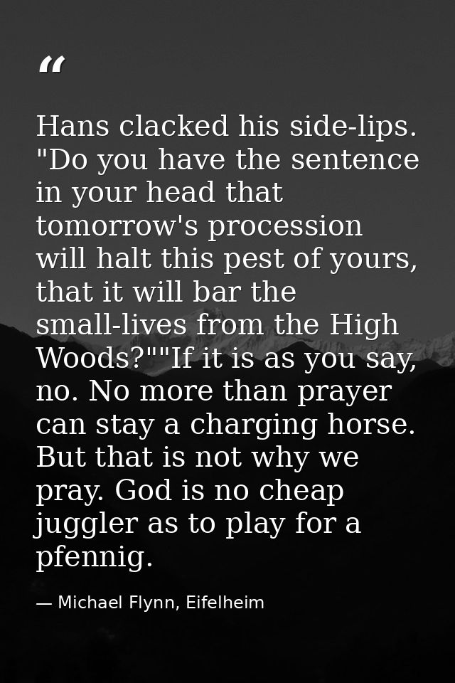 Hans clacked his side-lips. "Do you have the sentence in your head that tomorrow's procession will halt this pest of you — Michael Flynn, Eifelheim