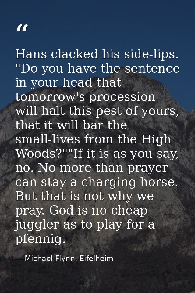 Hans clacked his side-lips. "Do you have the sentence in your head that tomorrow's procession will halt this pest of you — Michael Flynn, Eifelheim