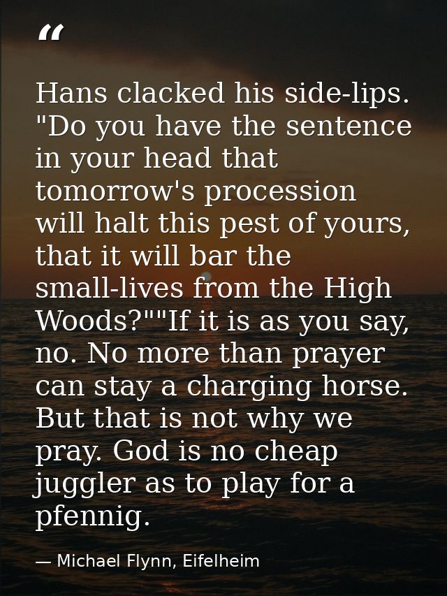 Hans clacked his side-lips. "Do you have the sentence in your head that tomorrow's procession will halt this pest of you — Michael Flynn, Eifelheim