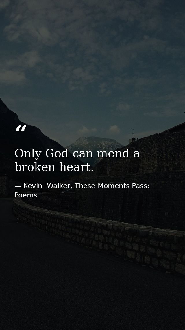 Only God can mend a broken heart. — Kevin  Walker, These Moments Pass: Poems