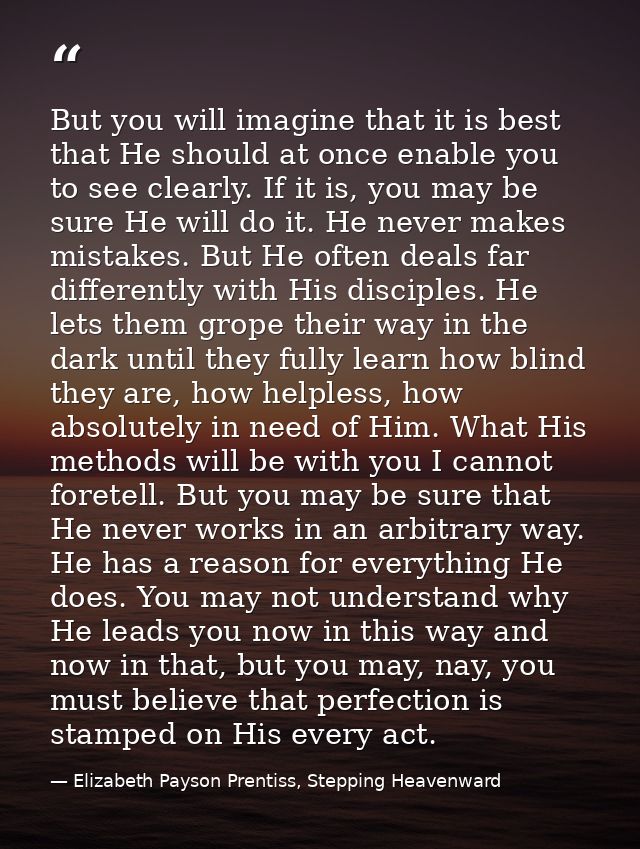 But you will imagine that it is best that He should at once enable you to see clearly. If it is, you may be sure He will — Elizabeth Payson Prentiss, Stepping Heavenward
