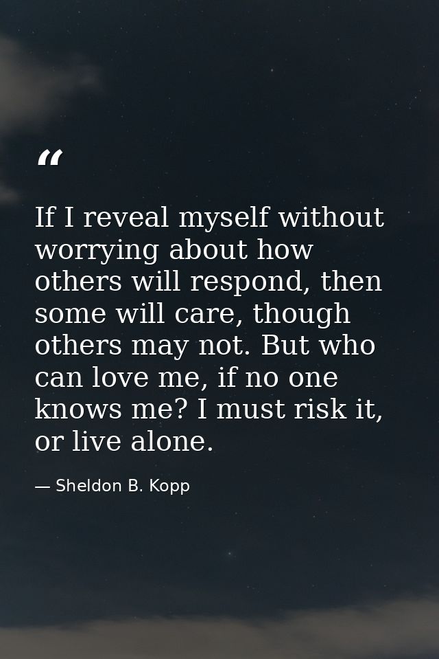 If I reveal myself without worrying about how others will respond, then some will care, though others may not. But who c — Sheldon B. Kopp
