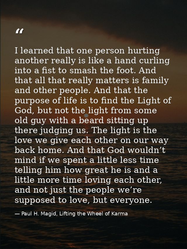 I learned that one person hurting another really is like a hand curling into a fist to smash the foot. And that all that — Paul H. Magid, Lifting the Wheel of Karma