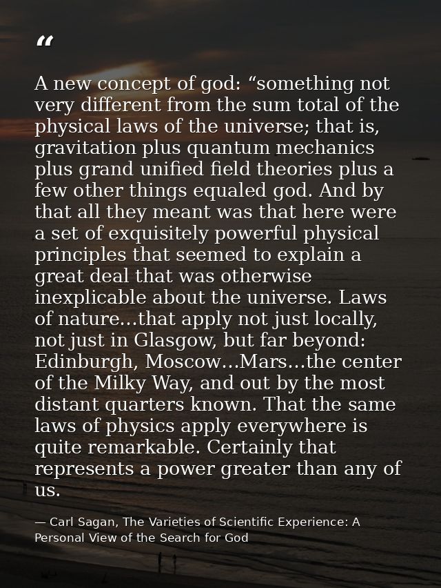A new concept of god: “something not very different from the sum total of the physical laws of the universe; that is, gr — Carl Sagan, The Varieties of Scientific Experience: A Personal View of the Search for God