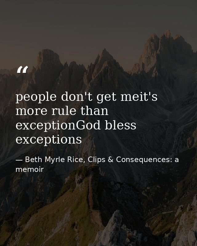 people don't get meit's more rule than exceptionGod bless exceptions — Beth Myrle Rice, Clips & Consequences: a memoir