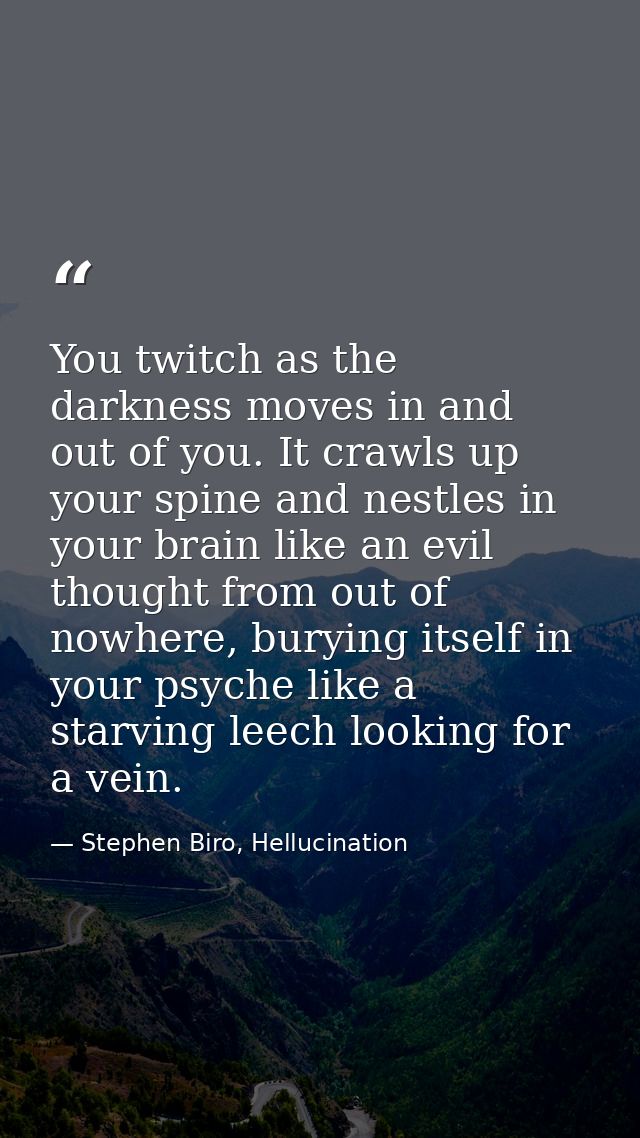 You twitch as the darkness moves in and out of you. It crawls up your spine and nestles in your brain like an evil thoug — Stephen Biro, Hellucination