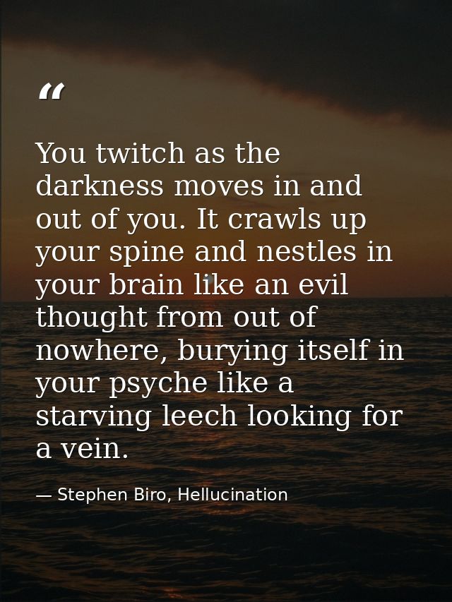 You twitch as the darkness moves in and out of you. It crawls up your spine and nestles in your brain like an evil thoug — Stephen Biro, Hellucination
