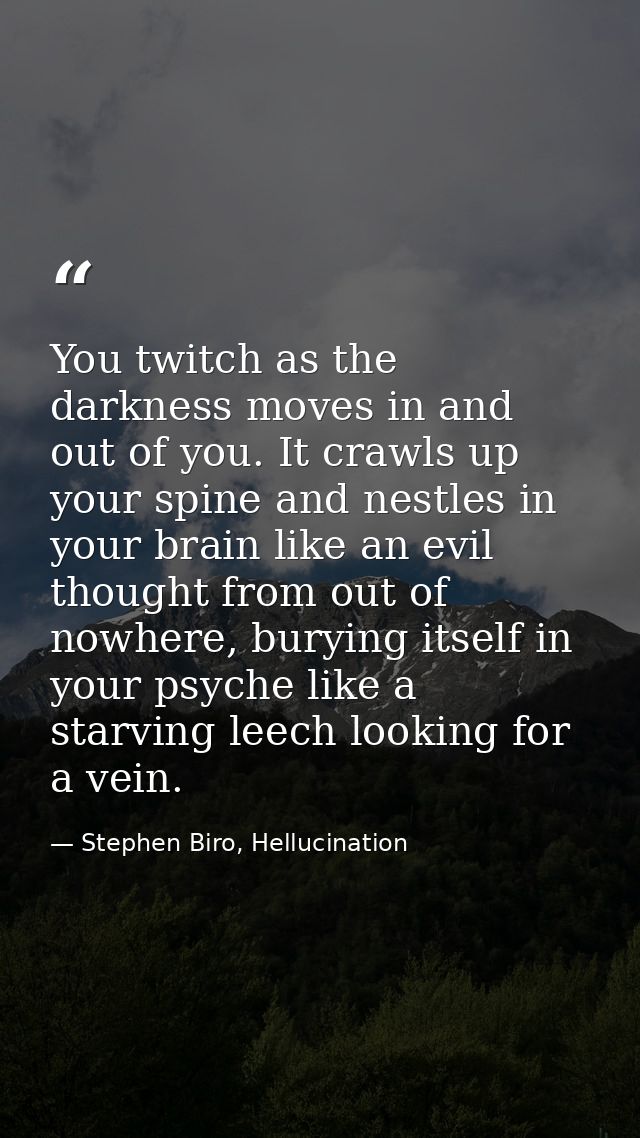 You twitch as the darkness moves in and out of you. It crawls up your spine and nestles in your brain like an evil thoug — Stephen Biro, Hellucination