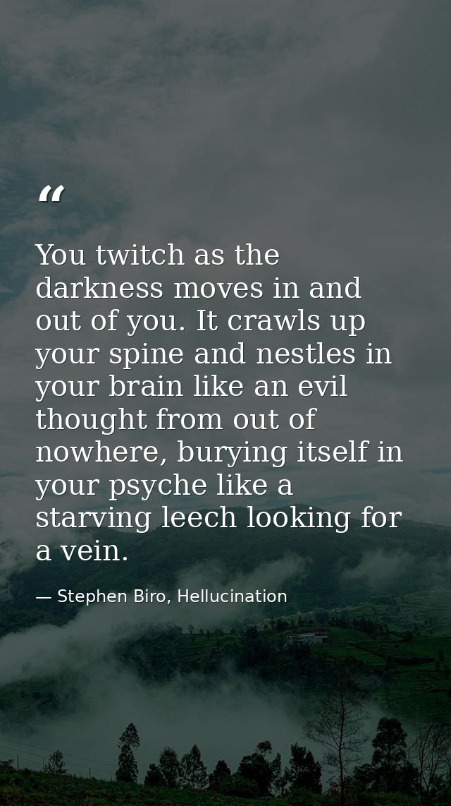 You twitch as the darkness moves in and out of you. It crawls up your spine and nestles in your brain like an evil thoug — Stephen Biro, Hellucination