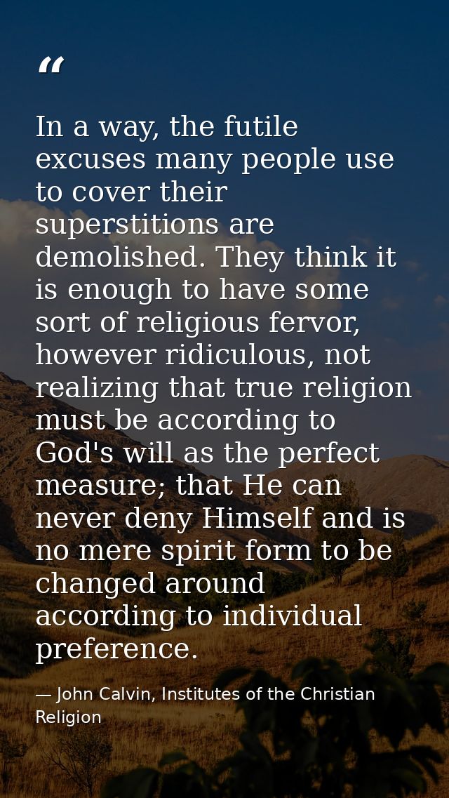 In a way, the futile excuses many people use to cover their superstitions are demolished. They think it is enough to hav — John Calvin, Institutes of the Christian Religion