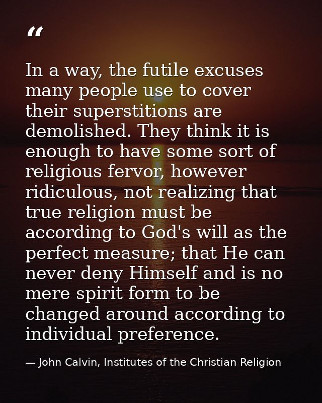 In a way, the futile excuses many people use to cover their superstitions are demolished. They think it is enough to hav — John Calvin, Institutes of the Christian Religion