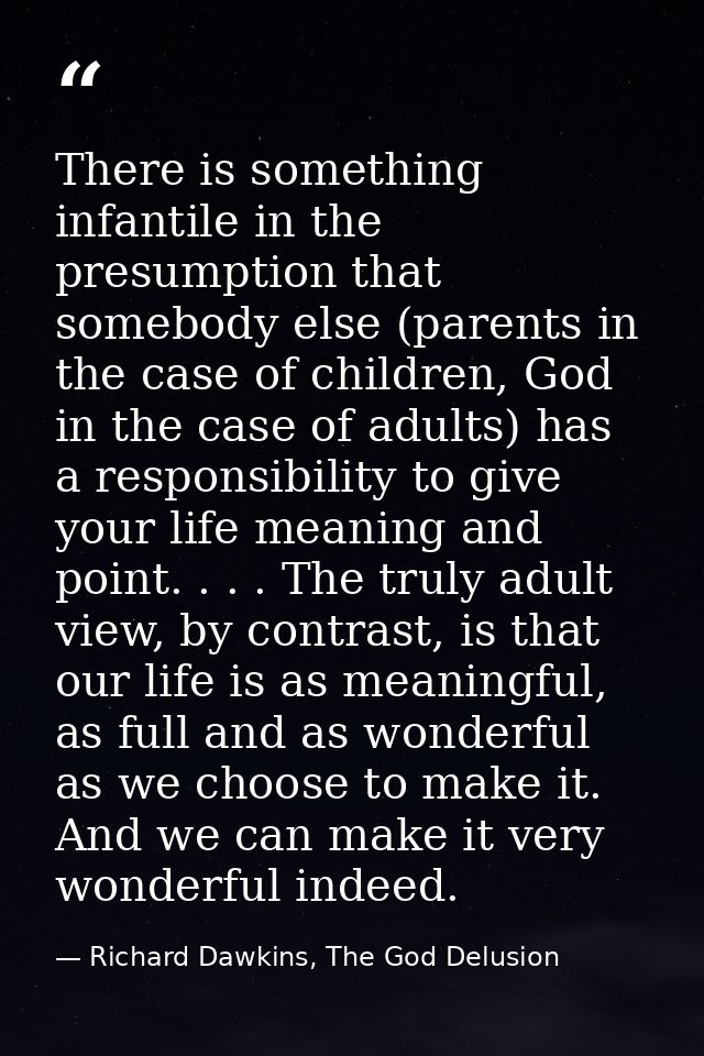 There is something infantile in the presumption that somebody else (parents in the case of children, God in the case of  — Richard Dawkins, The God Delusion