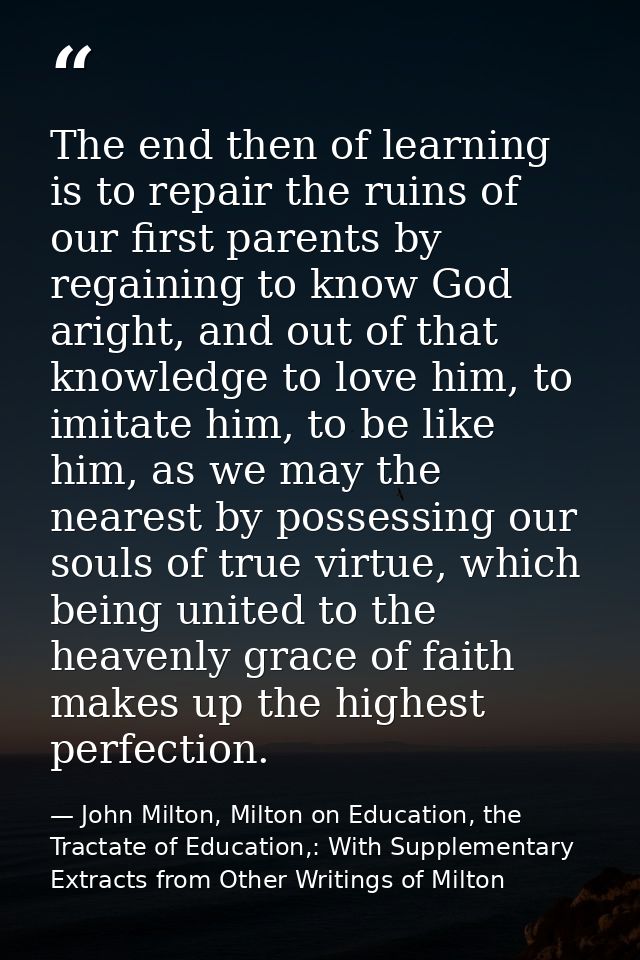 The end then of learning is to repair the ruins of our first parents by regaining to know God aright, and out of that kn — John Milton, Milton on Education, the Tractate of Education,: With Supplementary Extracts from Other Writings of Milton