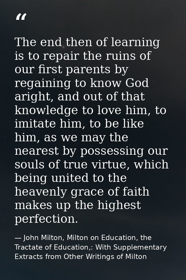 The end then of learning is to repair the ruins of our first parents by regaining to know God aright, and out of that kn — John Milton, Milton on Education, the Tractate of Education,: With Supplementary Extracts from Other Writings of Milton