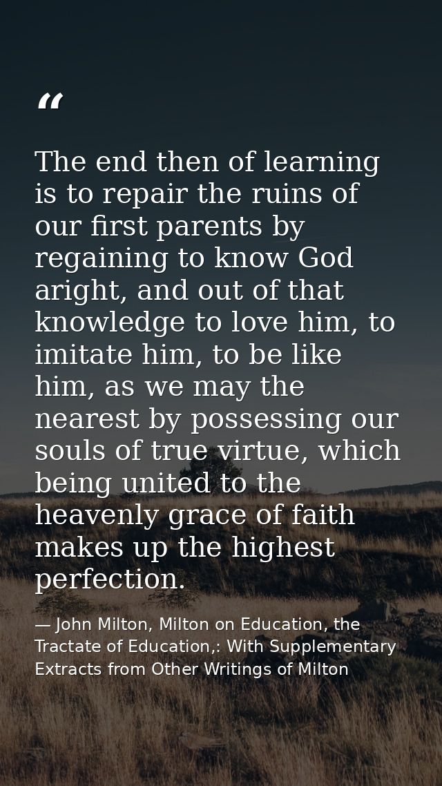 The end then of learning is to repair the ruins of our first parents by regaining to know God aright, and out of that kn — John Milton, Milton on Education, the Tractate of Education,: With Supplementary Extracts from Other Writings of Milton