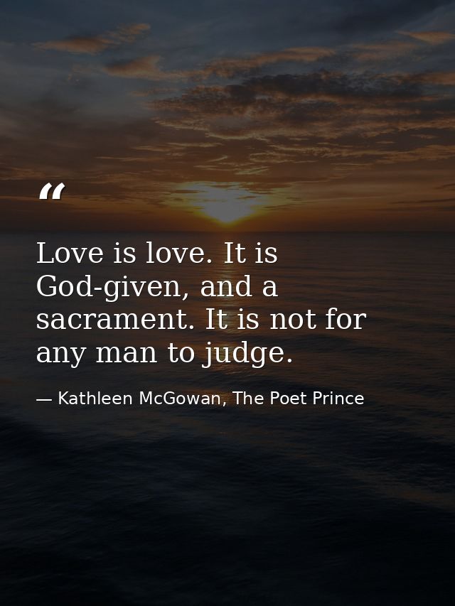 Love is love. It is God-given, and a sacrament. It is not for any man to judge. — Kathleen McGowan, The Poet Prince