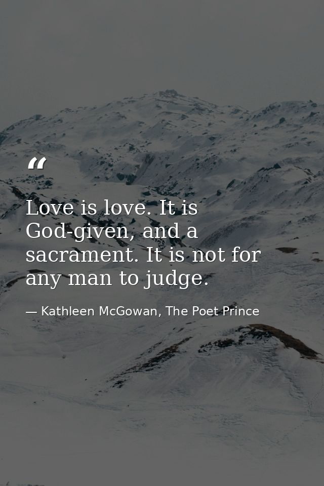 Love is love. It is God-given, and a sacrament. It is not for any man to judge. — Kathleen McGowan, The Poet Prince