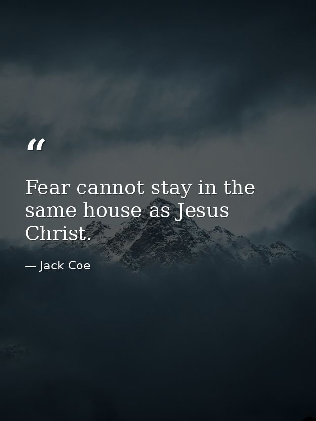 Fear cannot stay in the same house as Jesus Christ. — Jack Coe