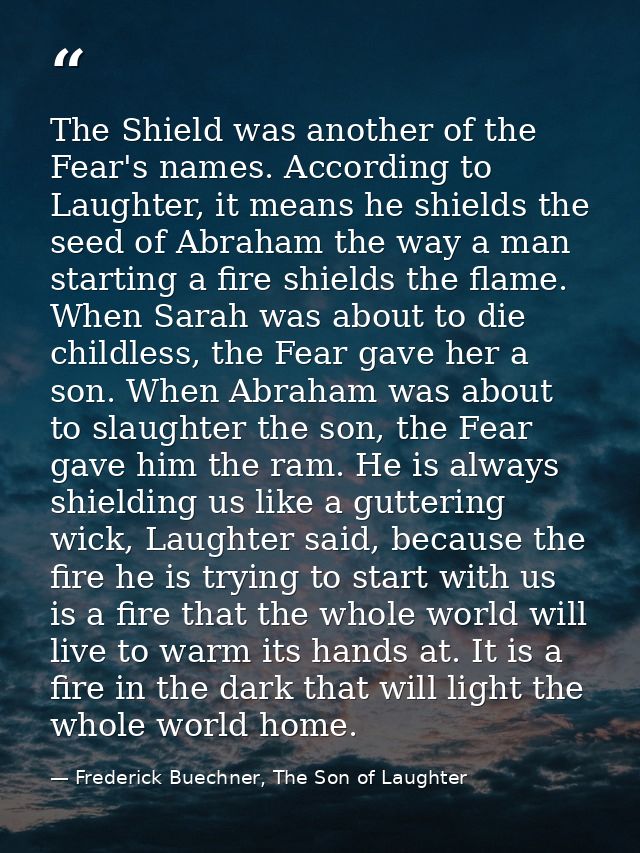 The Shield was another of the Fear's names. According to Laughter, it means he shields the seed of Abraham the way a man — Frederick Buechner, The Son of Laughter