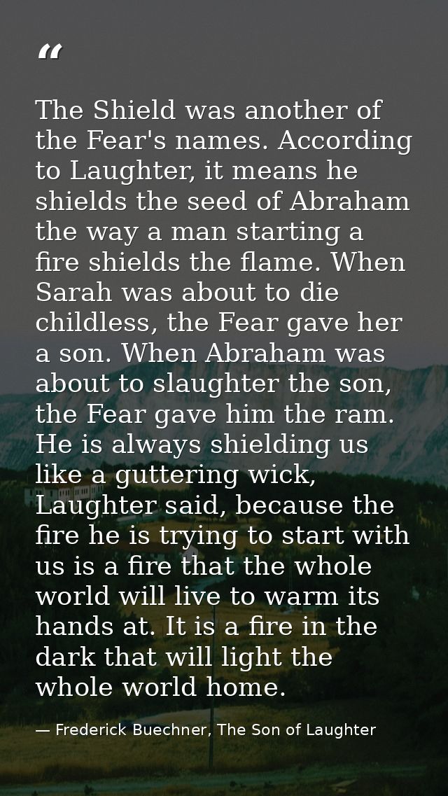 The Shield was another of the Fear's names. According to Laughter, it means he shields the seed of Abraham the way a man — Frederick Buechner, The Son of Laughter