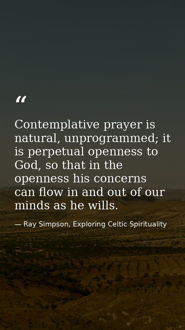 Contemplative prayer is natural, unprogrammed; it is perpetual openness to God, so that in the openness his concerns can — Ray Simpson, Exploring Celtic Spirituality