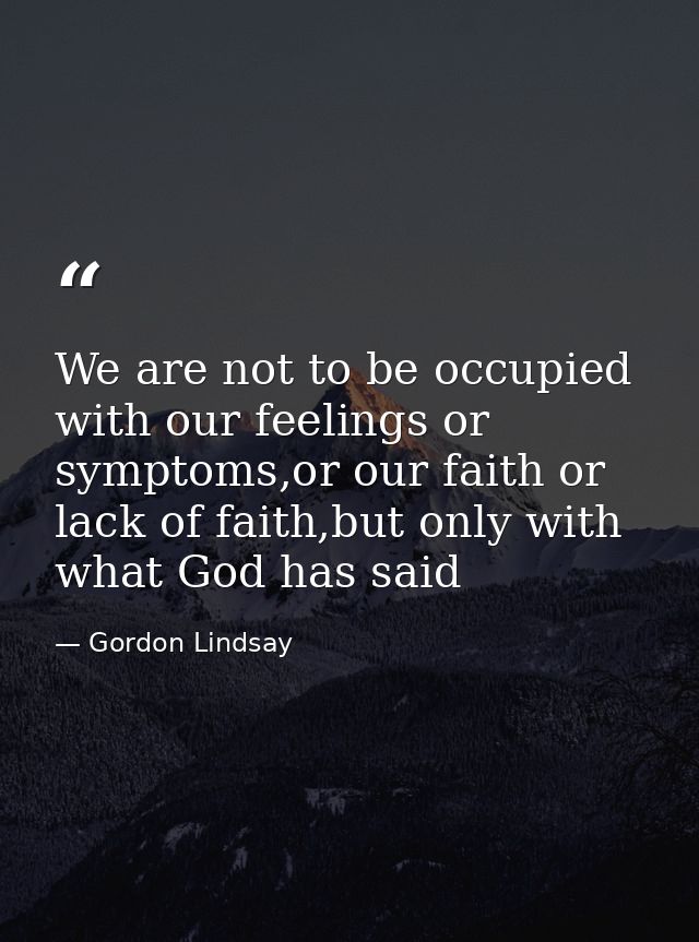 We are not to be occupied with our feelings or symptoms,or our faith or lack of faith,but only with what God has said — Gordon Lindsay