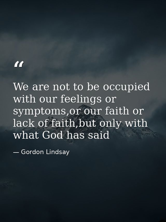 We are not to be occupied with our feelings or symptoms,or our faith or lack of faith,but only with what God has said — Gordon Lindsay
