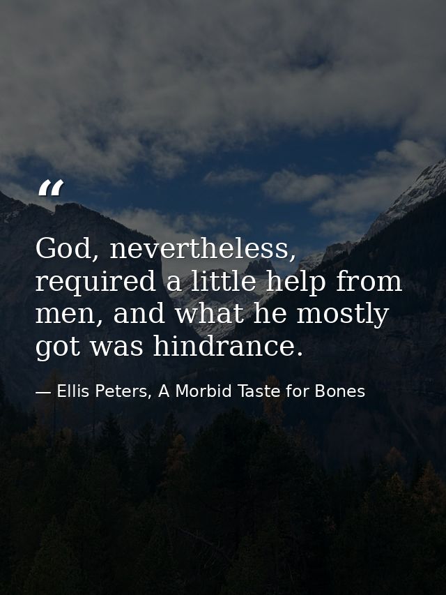 God, nevertheless, required a little help from men, and what he mostly got was hindrance. — Ellis Peters, A Morbid Taste for Bones