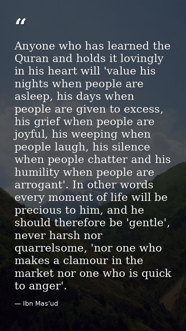 Anyone who has learned the Quran and holds it lovingly in his heart will 'value his nights when people are asleep, his d — Ibn Mas'ud